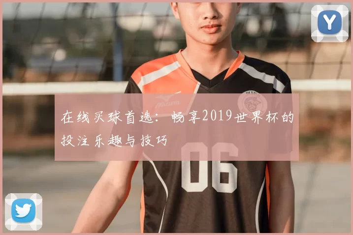在线买球首选：畅享2019世界杯的投注乐趣与技巧