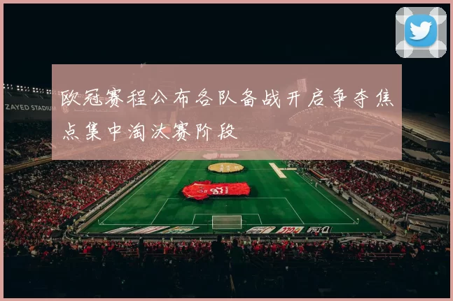 欧冠赛程公布各队备战开启争夺焦点集中淘汰赛阶段