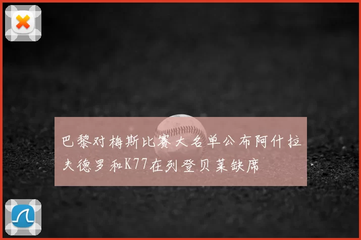 巴黎对梅斯比赛大名单公布阿什拉夫德罗和K77在列登贝莱缺席
