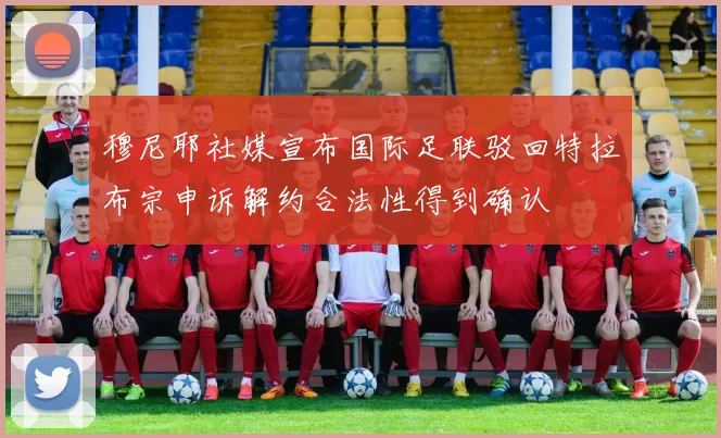 穆尼耶社媒宣布国际足联驳回特拉布宗申诉解约合法性得到确认