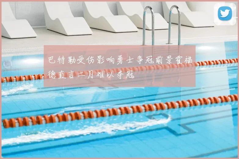 巴特勒受伤影响勇士争冠前景霍福德直言二月难以夺冠
