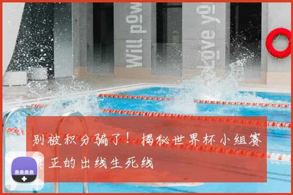 别被积分骗了！揭秘世界杯小组赛真正的出线生死线