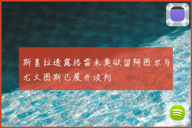 斯基拉透露格雷米奥欲留阿图尔与尤文图斯已展开谈判