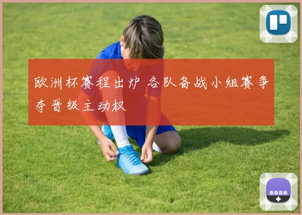 欧洲杯赛程出炉 各队备战小组赛争夺晋级主动权