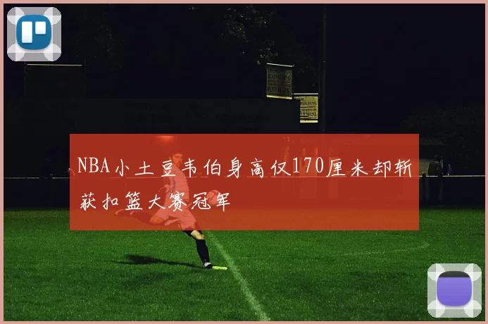 NBA小土豆韦伯身高仅170厘米却斩获扣篮大赛冠军