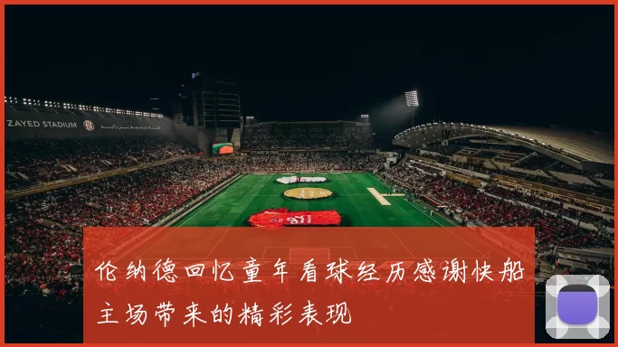 伦纳德回忆童年看球经历感谢快船主场带来的精彩表现