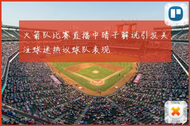 火箭队比赛直播中晴子解说引发关注球迷热议球队表现