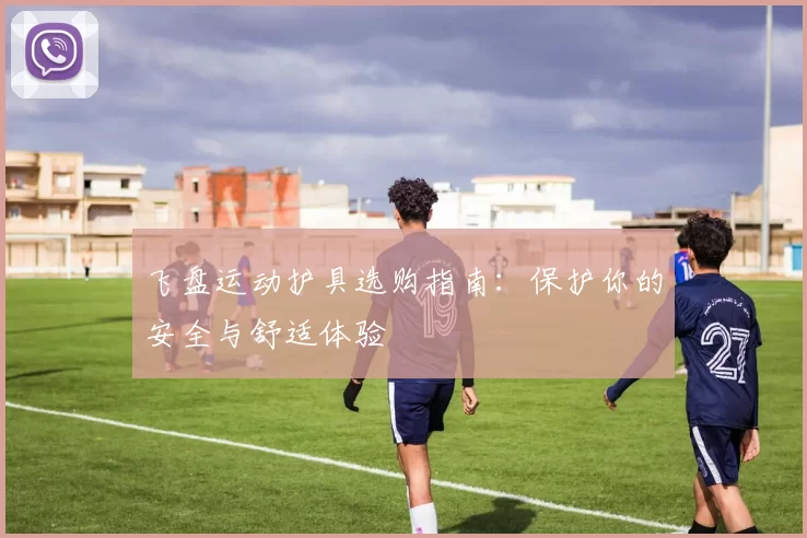 飞盘运动护具选购指南：保护你的安全与舒适体验
