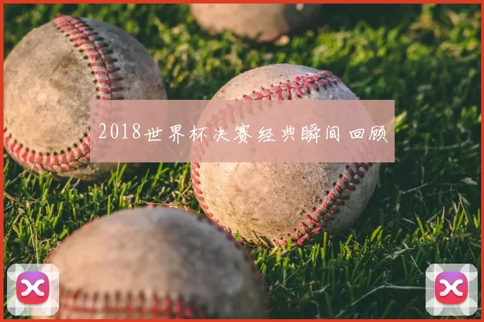 2018世界杯决赛经典瞬间回顾