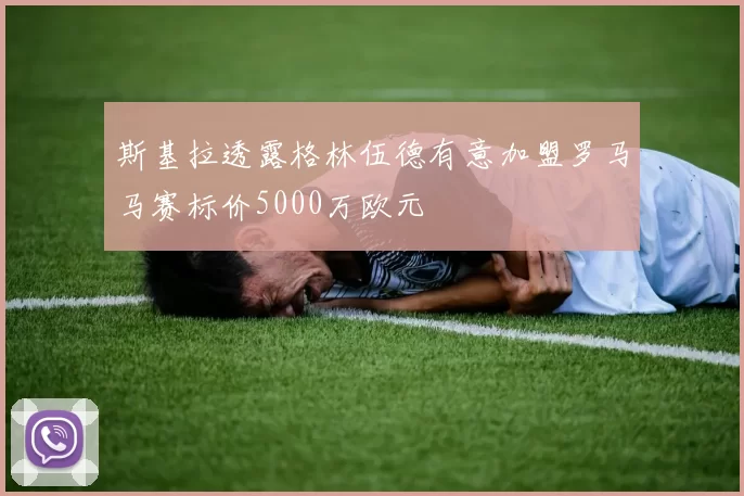 斯基拉透露格林伍德有意加盟罗马马赛标价5000万欧元