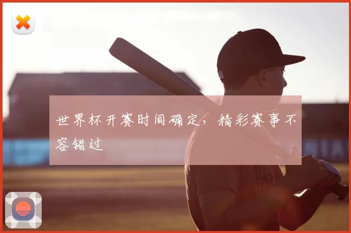 世界杯开赛时间确定，精彩赛事不容错过