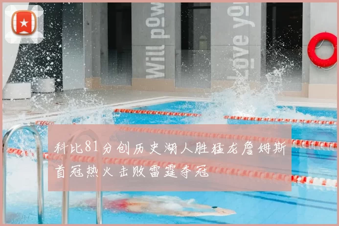 科比81分创历史湖人胜猛龙詹姆斯首冠热火击败雷霆夺冠