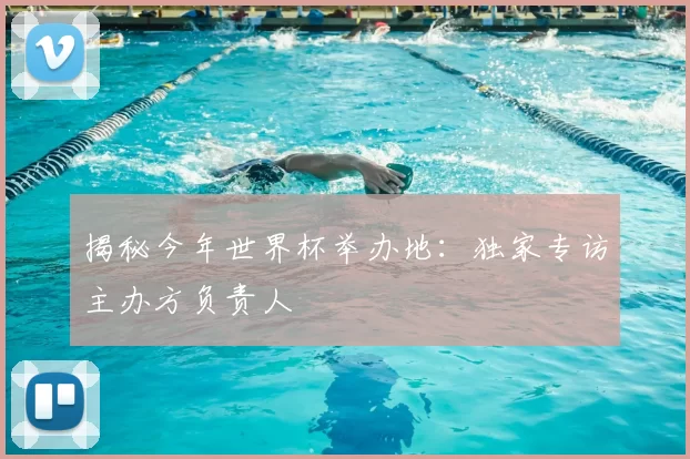 揭秘今年世界杯举办地:独家专访主办方负责人
