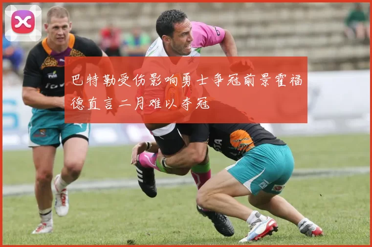 巴特勒受伤影响勇士争冠前景霍福德直言二月难以夺冠