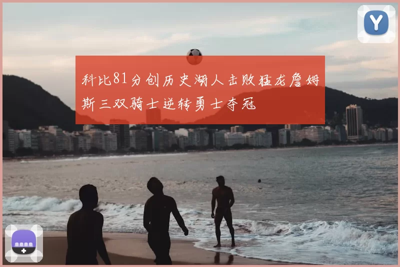 科比81分创历史湖人击败猛龙詹姆斯三双骑士逆转勇士夺冠
