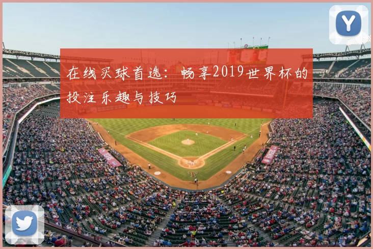在线买球首选：畅享2019世界杯的投注乐趣与技巧