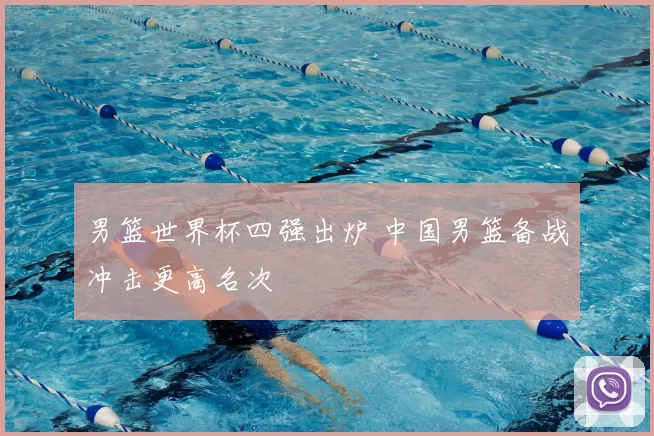 男篮世界杯四强出炉 中国男篮备战冲击更高名次